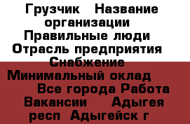 Грузчик › Название организации ­ Правильные люди › Отрасль предприятия ­ Снабжение › Минимальный оклад ­ 26 000 - Все города Работа » Вакансии   . Адыгея респ.,Адыгейск г.